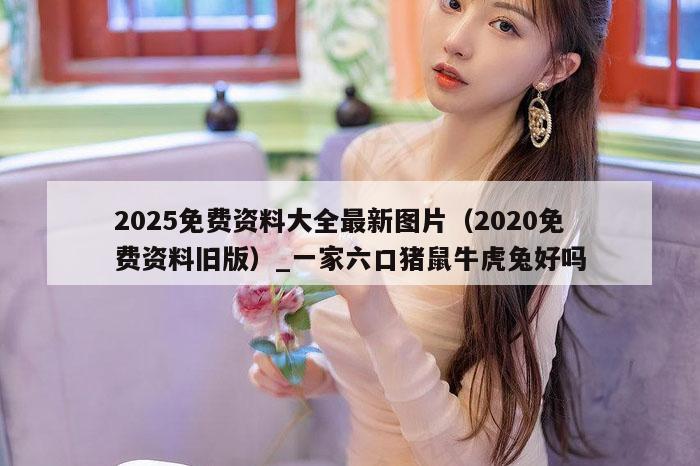 2025免费资料大全最新图片（2020免费资料旧版）_新澳门六开彩资料大全网址